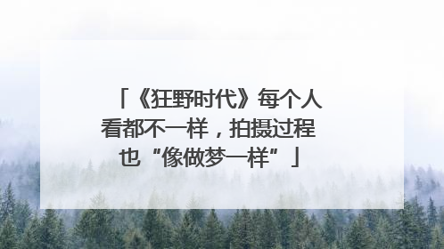 《狂野时代》每个人看都不一样，拍摄过程也“像做梦一样”