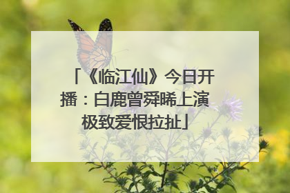 《临江仙》今日开播：白鹿曾舜晞上演极致爱恨拉扯