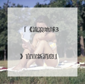 《流浪地球3》官宣新消息