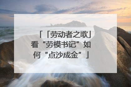「劳动者之歌」看“劳模书记”如何“点沙成金”
