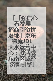 「强信心 看发展·招商引资拼落地」京东物流JDL天水运营中心：激活陇东南区域经济新引擎