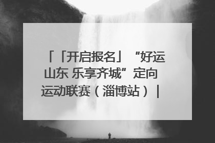 「开启报名」“好运山东 乐享齐城”定向运动联赛（淄博站）｜齐迹争霸之稷下逐风