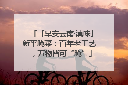 「早安云南·滇味」新平腌菜：百年老手艺，万物皆可“腌”