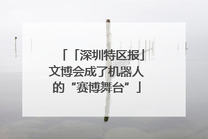 「深圳特区报」文博会成了机器人的“赛博舞台”