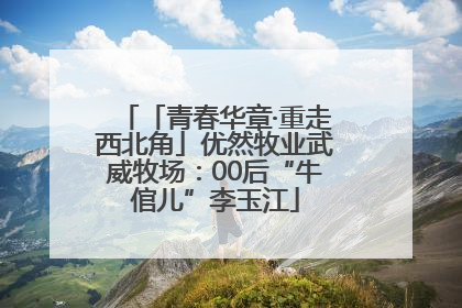 「青春华章·重走西北角」优然牧业武威牧场：00后“牛倌儿”李玉江