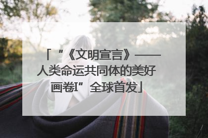 “《文明宣言》——人类命运共同体的美好画卷I”全球首发