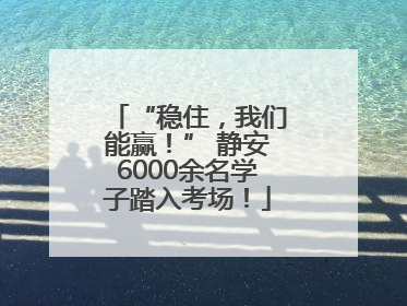 “稳住，我们能赢！” 静安6000余名学子踏入考场！
