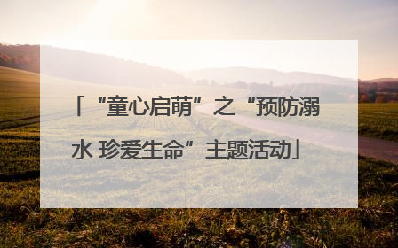 “童心启萌”之“预防溺水 珍爱生命”主题活动