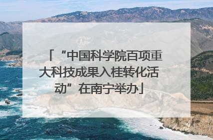 “中国科学院百项重大科技成果入桂转化活动”在南宁举办