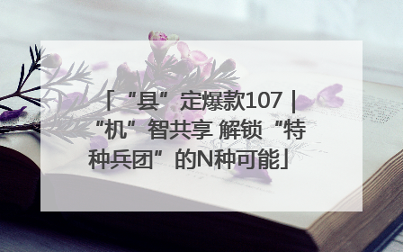 “县”定爆款107｜“机”智共享 解锁“特种兵团”的N种可能