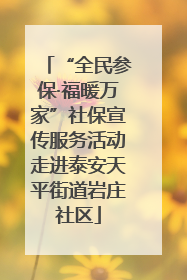 “全民参保·福暖万家”社保宣传服务活动走进泰安天平街道岩庄社区