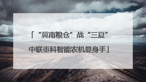 “冀南粮仓”战“三夏” 中联重科智能农机显身手