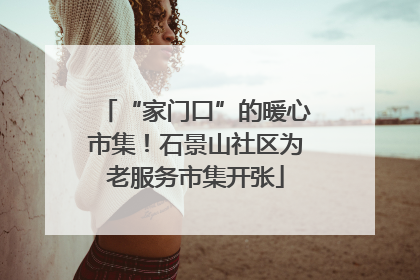 “家门口”的暖心市集！石景山社区为老服务市集开张