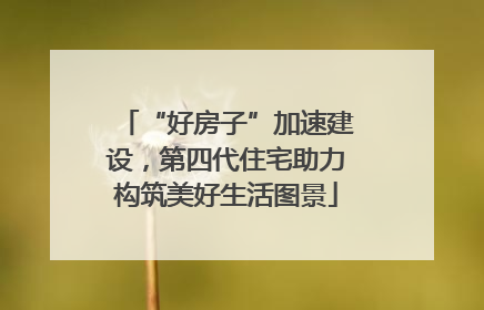 “好房子”加速建设，第四代住宅助力构筑美好生活图景