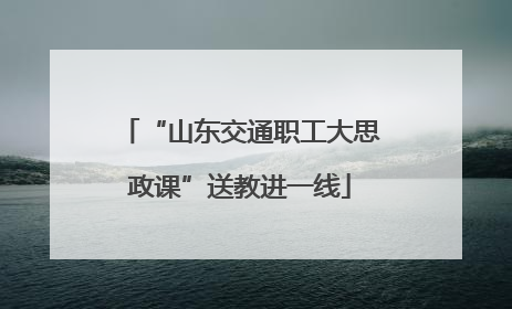 “山东交通职工大思政课”送教进一线