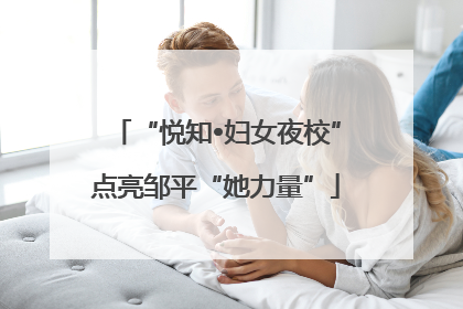 “悦知•妇女夜校”点亮邹平“她力量”