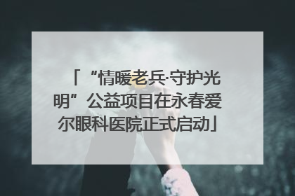 “情暖老兵·守护光明”公益项目在永春爱尔眼科医院正式启动