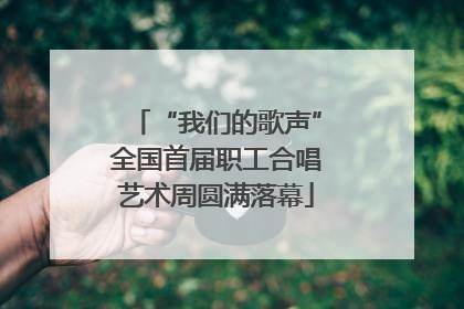 “我们的歌声”全国首届职工合唱艺术周圆满落幕