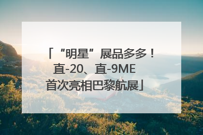 “明星”展品多多！直-20、直-9ME首次亮相巴黎航展