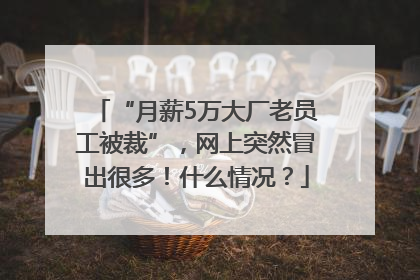“月薪5万大厂老员工被裁”，网上突然冒出很多！什么情况？