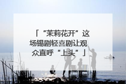 “茉莉花开”这场锡剧轻喜剧让观众直呼“上头”
