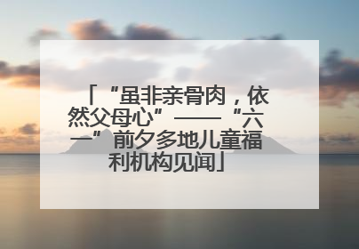 “虽非亲骨肉，依然父母心”——“六一”前夕多地儿童福利机构见闻