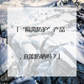 “隔离防护”产品，真能防晒吗？