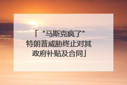 “马斯克疯了” 特朗普威胁终止对其政府补贴及合同