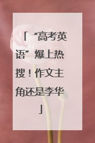 “高考英语”爆上热搜！作文主角还是李华