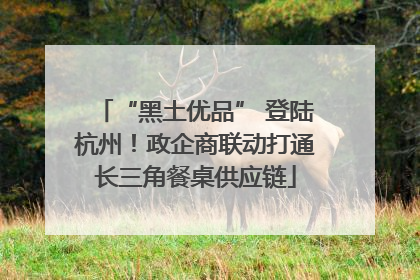 “黑土优品” 登陆杭州！政企商联动打通长三角餐桌供应链