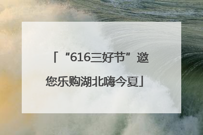 “616三好节”邀您乐购湖北嗨今夏