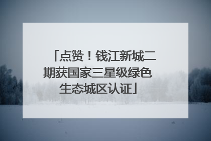 点赞！钱江新城二期获国家三星级绿色生态城区认证