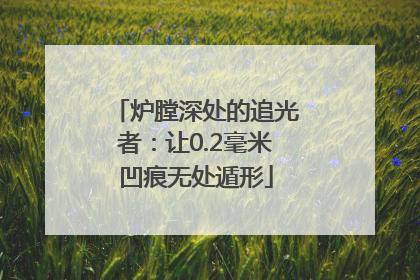 炉膛深处的追光者：让0.2毫米凹痕无处遁形
