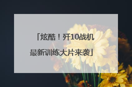 炫酷！歼10战机最新训练大片来袭