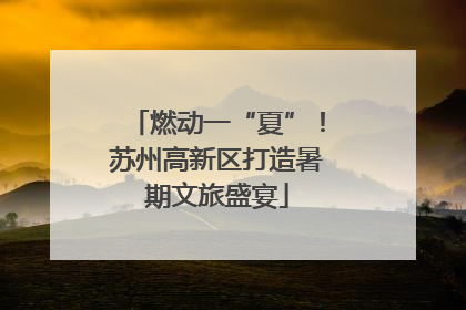 燃动一“夏”！苏州高新区打造暑期文旅盛宴