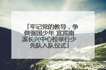 牢记党的教导，争做强国少年 宜宾南溪长兴中心校举行少先队入队仪式