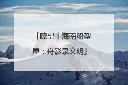 瞭望丨海南船型屋：舟影录文明