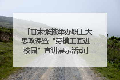甘肃张掖举办职工大思政课暨“劳模工匠进校园”宣讲展示活动