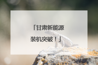 甘肃新能源装机突破！