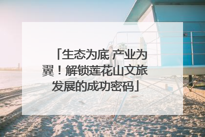 生态为底 产业为翼！解锁莲花山文旅发展的成功密码