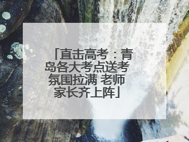 直击高考：青岛各大考点送考氛围拉满 老师家长齐上阵