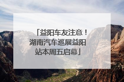 益阳车友注意！湖南汽车巡展益阳站本周五启幕