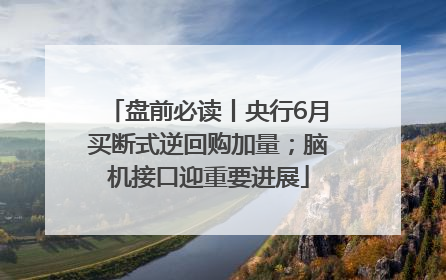 盘前必读丨央行6月买断式逆回购加量；脑机接口迎重要进展