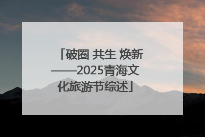 破圈 共生 焕新——2025青海文化旅游节综述