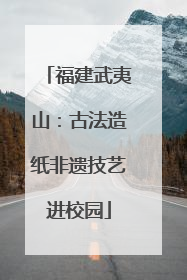 福建武夷山：古法造纸非遗技艺进校园