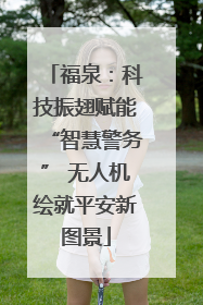 福泉：科技振翅赋能“智慧警务” 无人机绘就平安新图景