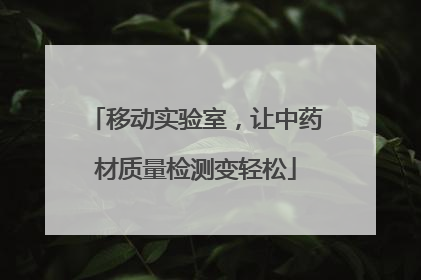 移动实验室，让中药材质量检测变轻松