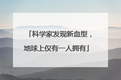 科学家发现新血型，地球上仅有一人拥有
