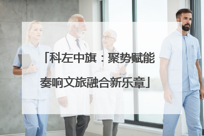 科左中旗：聚势赋能 奏响文旅融合新乐章