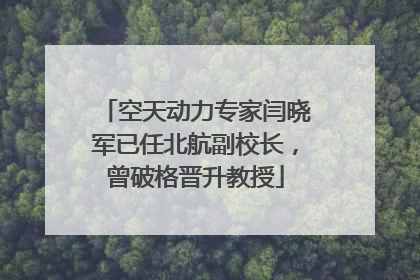 空天动力专家闫晓军已任北航副校长，曾破格晋升教授